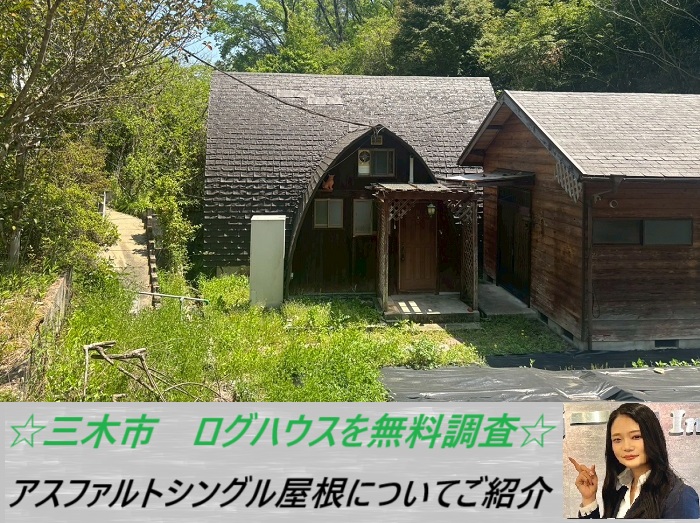 三木市　アスファルトシングル屋根の劣化チェック！ログハウスを無料調査で必要工事をご提案